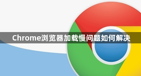 Chrome浏览器加载慢问题如何解决1