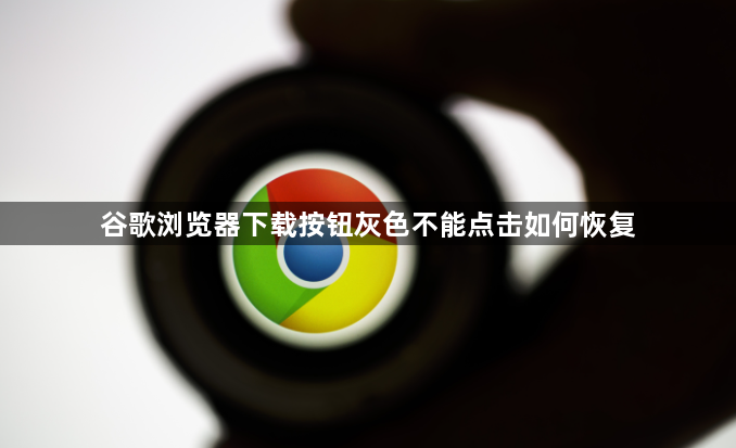 谷歌浏览器下载按钮灰色不能点击如何恢复1