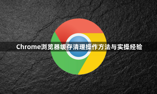 Chrome浏览器缓存清理操作方法与实操经验1