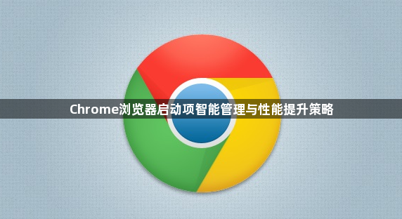 Chrome浏览器启动项智能管理与性能提升策略1
