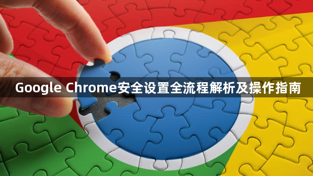 Google Chrome安全设置全流程解析及操作指南1