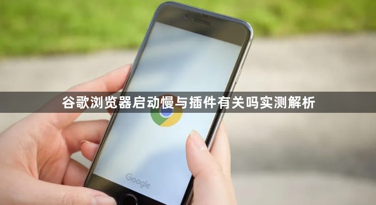 谷歌浏览器启动慢与插件有关吗实测解析1