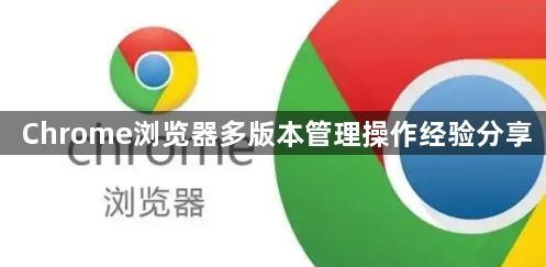Chrome浏览器多版本管理操作经验分享1