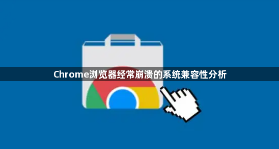 Chrome浏览器经常崩溃的系统兼容性分析1