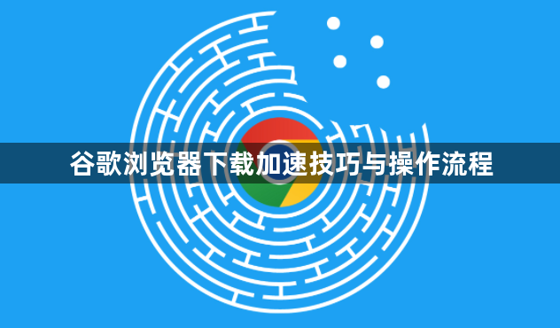 谷歌浏览器下载加速技巧与操作流程1