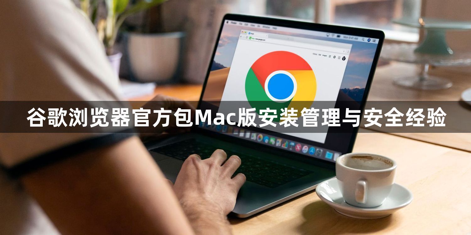 谷歌浏览器官方包Mac版安装管理与安全经验1