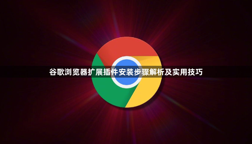 谷歌浏览器扩展插件安装步骤解析及实用技巧1