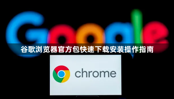 谷歌浏览器官方包快速下载安装操作指南1