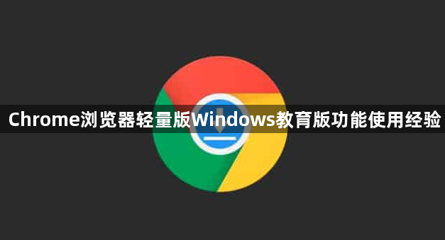 Chrome浏览器轻量版Windows教育版功能使用经验1