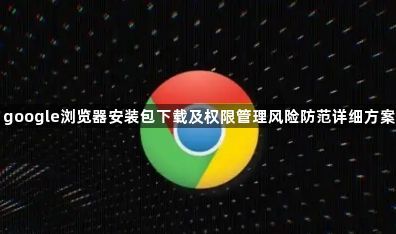 google浏览器安装包下载及权限管理风险防范详细方案1