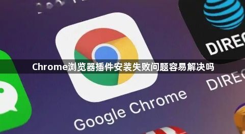 Chrome浏览器插件安装失败问题容易解决吗1