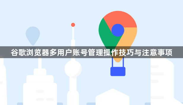 谷歌浏览器多用户账号管理操作技巧与注意事项1