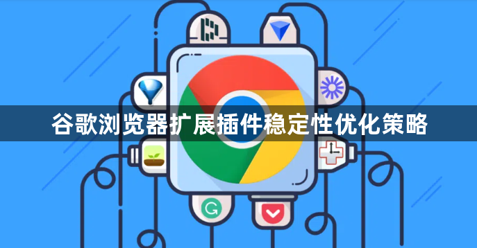 谷歌浏览器扩展插件稳定性优化策略1