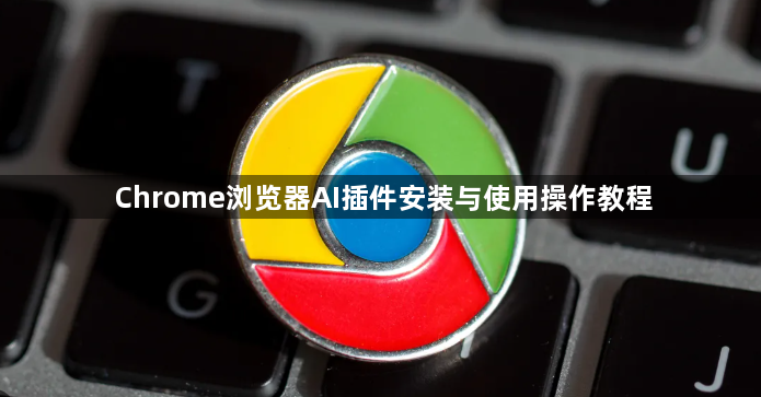 Chrome浏览器AI插件安装与使用操作教程1