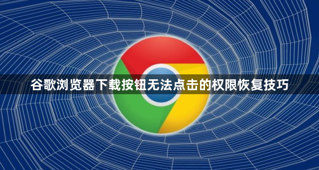 谷歌浏览器下载按钮无法点击的权限恢复技巧1