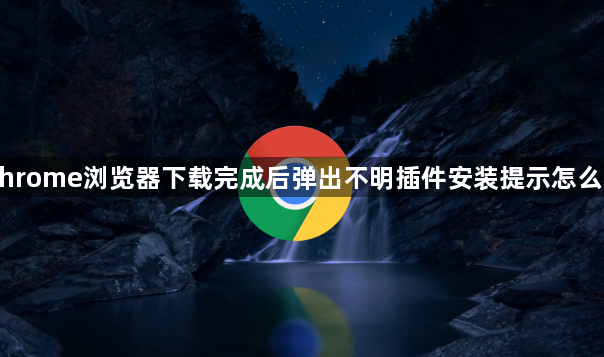 Chrome浏览器下载完成后弹出不明插件安装提示怎么办1