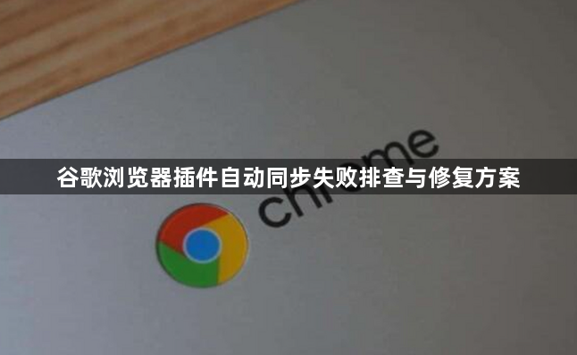 谷歌浏览器插件自动同步失败排查与修复方案1