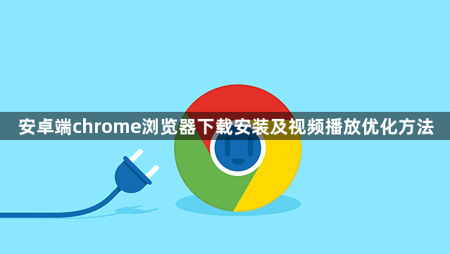 安卓端chrome浏览器下载安装及视频播放优化方法1