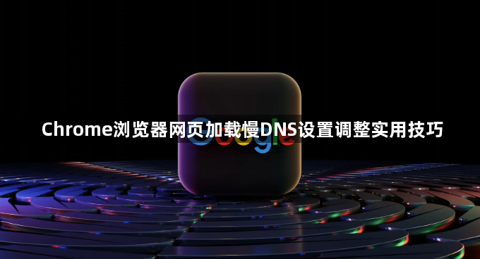 Chrome浏览器网页加载慢DNS设置调整实用技巧1