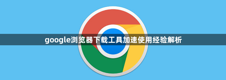 google浏览器下载工具加速使用经验解析1