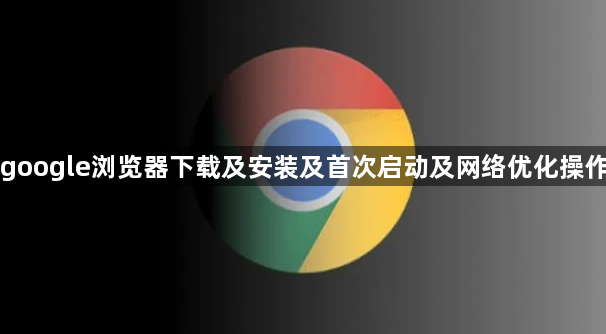 google浏览器下载及安装及首次启动及网络优化操作1