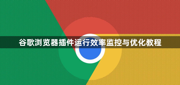 谷歌浏览器插件运行效率监控与优化教程1