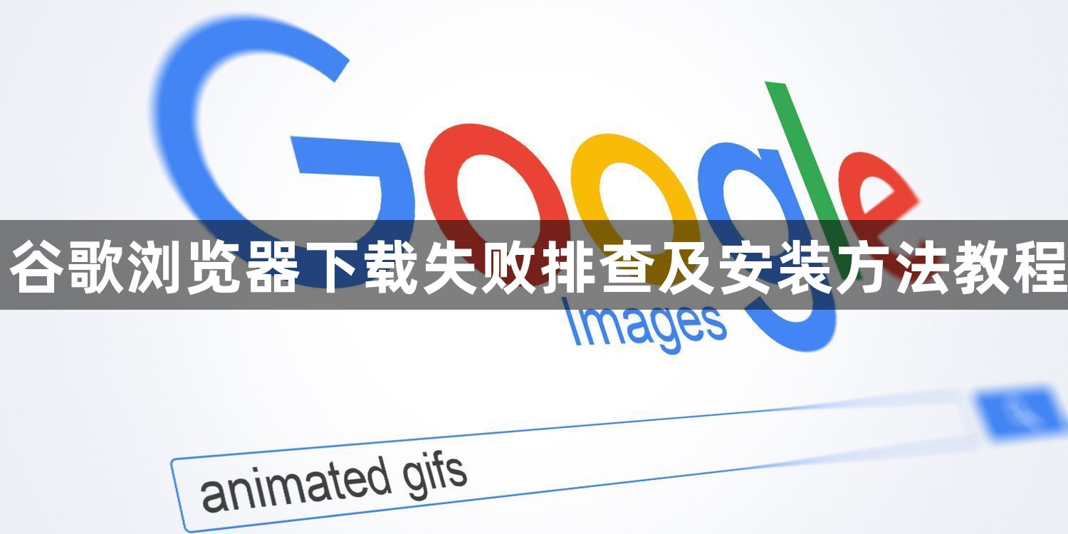 谷歌浏览器下载失败排查及安装方法教程1