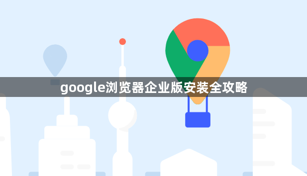 google浏览器企业版安装全攻略1
