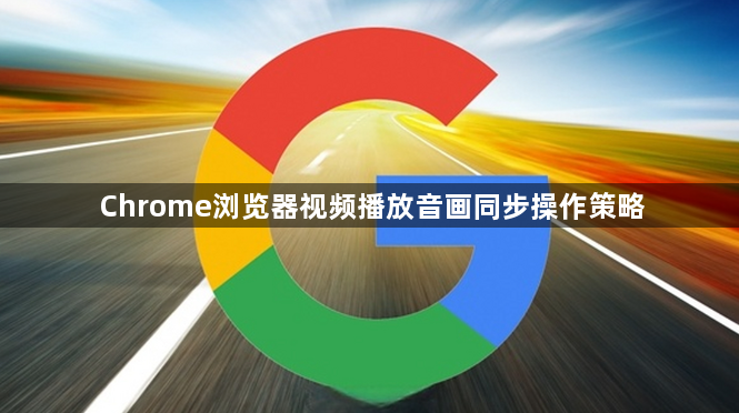 Chrome浏览器视频播放音画同步操作策略1