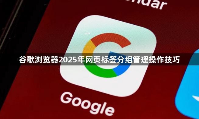 谷歌浏览器2025年网页标签分组管理操作技巧1