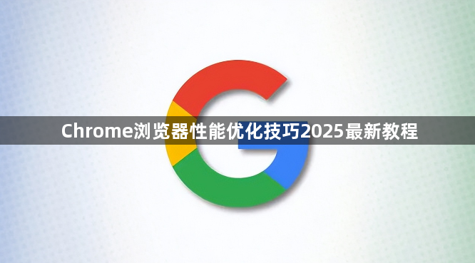 Chrome浏览器性能优化技巧2025最新教程1