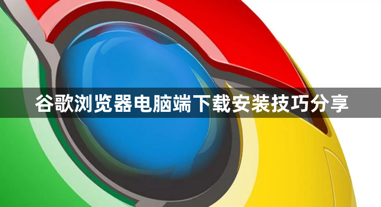 谷歌浏览器电脑端下载安装技巧分享1