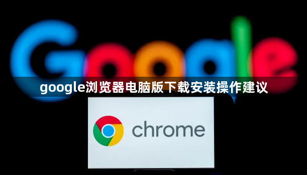 google浏览器电脑版下载安装操作建议1