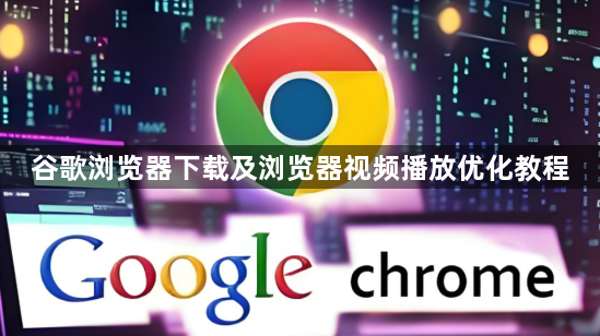 谷歌浏览器下载及浏览器视频播放优化教程1