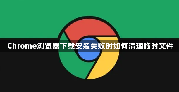 Chrome浏览器下载安装失败时如何清理临时文件1