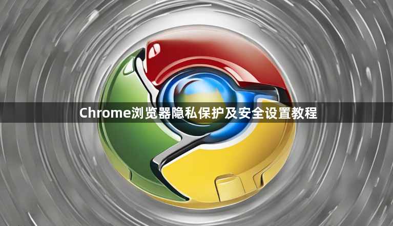 Chrome浏览器隐私保护及安全设置教程1