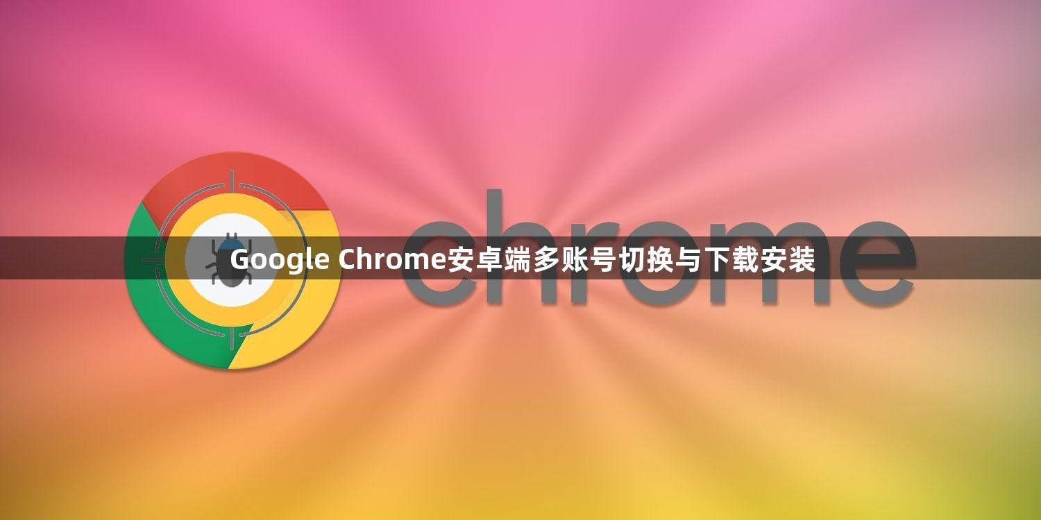 Google Chrome安卓端多账号切换与下载安装1
