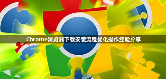 Chrome浏览器下载安装流程优化操作经验分享1