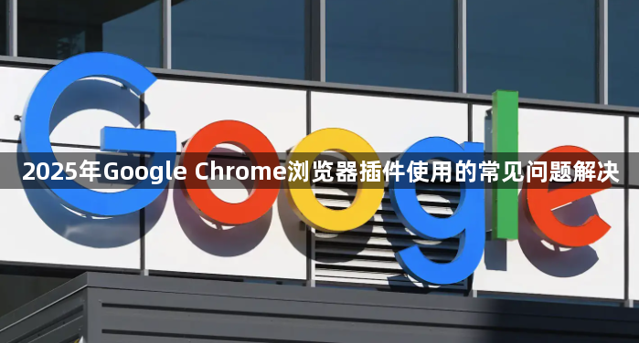 2025年Google Chrome浏览器插件使用的常见问题解决1