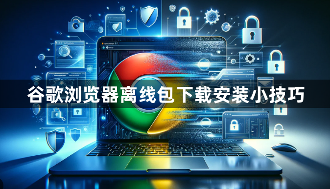 谷歌浏览器离线包下载安装小技巧1