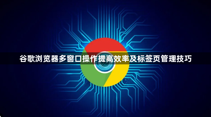 谷歌浏览器多窗口操作提高效率及标签页管理技巧1