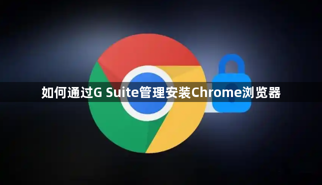 如何通过G Suite管理安装Chrome浏览器1