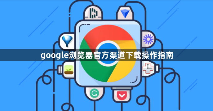 google浏览器官方渠道下载操作指南1