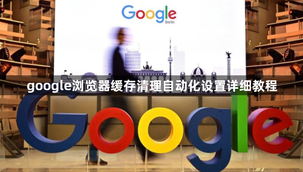 google浏览器缓存清理自动化设置详细教程1
