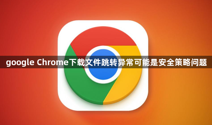 google Chrome下载文件跳转异常可能是安全策略问题1
