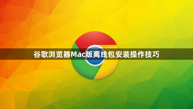 谷歌浏览器Mac版离线包安装操作技巧1