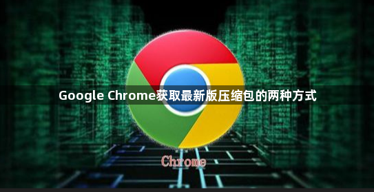 Google Chrome获取最新版压缩包的两种方式1