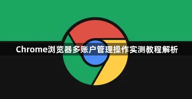 Chrome浏览器多账户管理操作实测教程解析1