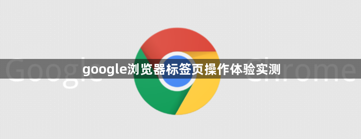 google浏览器标签页操作体验实测1