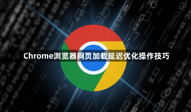 Chrome浏览器网页加载延迟优化操作技巧1